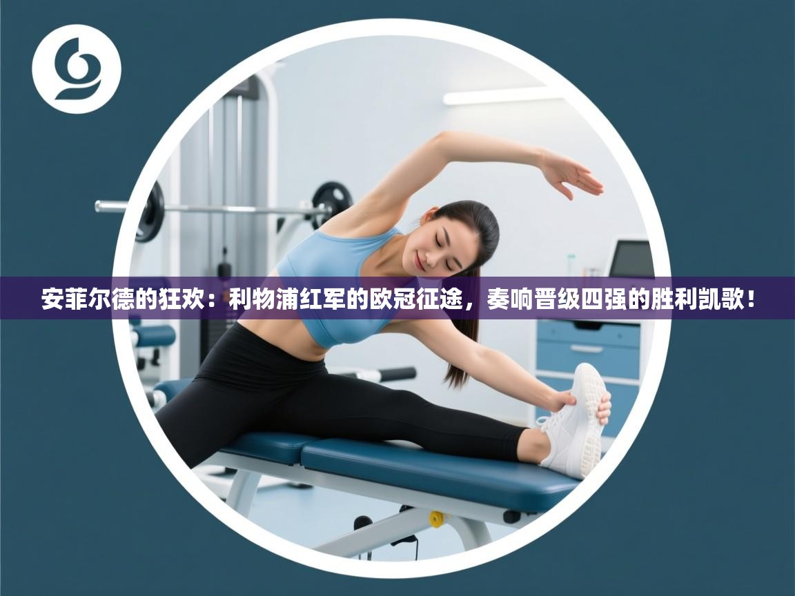 安菲尔德的狂欢：利物浦红军的欧冠征途，奏响晋级四强的胜利凯歌！  第2张